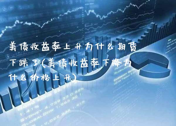 美债收益率上升为什么期货下跌了(美债收益率下降为什么价格上升)_https://www.xmqjcw.com_期货百科_第1张