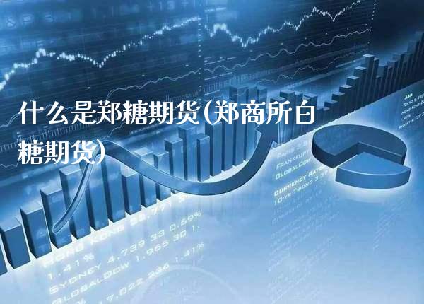 什么是郑糖期货(郑商所白糖期货)_https://www.xmqjcw.com_股票投资_第1张