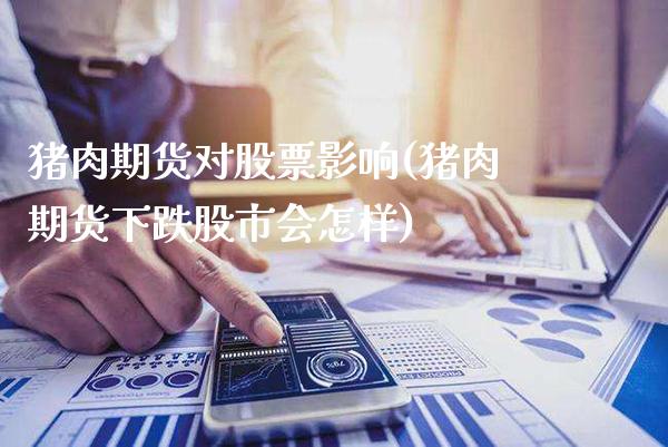 猪肉期货对股票影响(猪肉期货下跌股市会怎样)_https://www.xmqjcw.com_期货百科_第1张