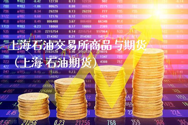 上海石油交易所商品与期货（上海 石油期货）_https://www.xmqjcw.com_期货直播室_第1张