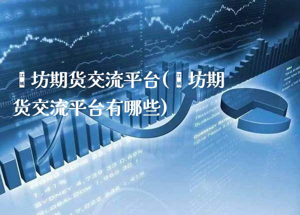 潍坊期货交流平台(潍坊期货交流平台有哪些)_https://www.xmqjcw.com_期货投资_第1张