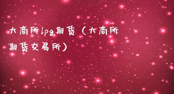 大商所lpg期货（大商所期货交易所）_https://www.xmqjcw.com_期货直播室_第1张