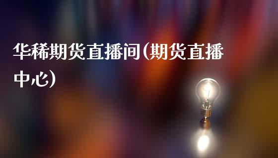 华稀期货直播间(期货直播中心)_https://www.xmqjcw.com_期货百科_第1张