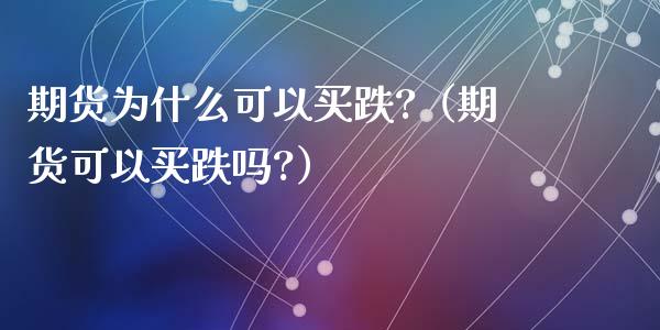 期货为什么可以买跌?（期货可以买跌吗?）_https://www.xmqjcw.com_期货直播室_第1张