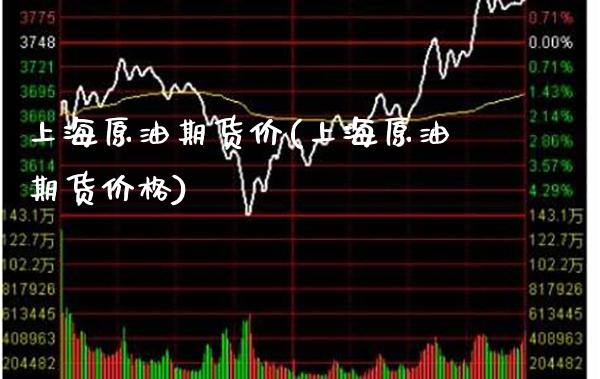 上海原油期货价(上海原油期货价格)_https://www.xmqjcw.com_期货直播室_第1张