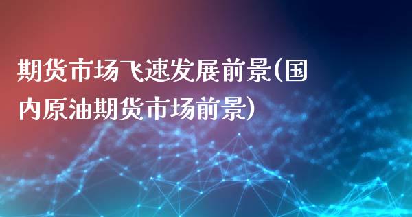 期货市场飞速发展前景(国内原油期货市场前景)_https://www.xmqjcw.com_股票投资_第1张