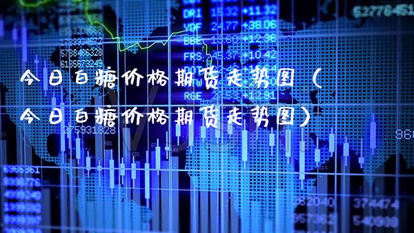 今日白糖价格期货走势图（今日白糖价格期货走势图）_https://www.xmqjcw.com_期货直播室_第1张