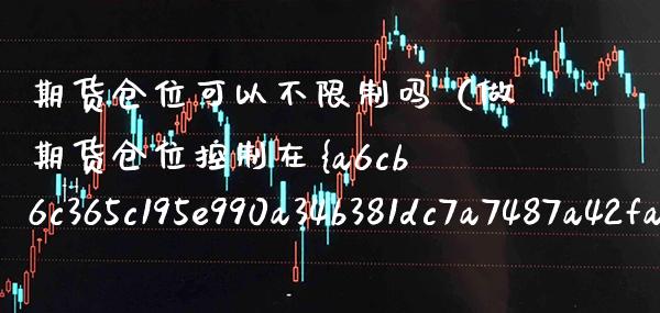 期货仓位可以不**吗（做期货仓位控制在%之几最合适）_https://www.xmqjcw.com_期货投资_第1张