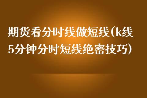 期货看分时线做短线(k线5分钟分时短线绝密技巧)_https://www.xmqjcw.com_期货开户_第1张