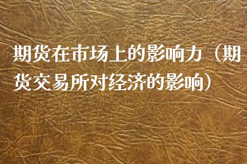 期货在市场上的影响力（期货交易所对经济的影响）_https://www.xmqjcw.com_期货开户_第1张