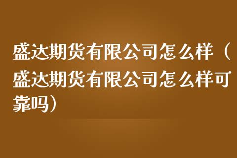 盛达期货有限公司怎么样（盛达期货有限公司怎么样可靠吗）_https://www.xmqjcw.com_期货直播室_第1张