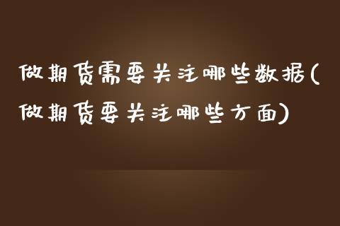 做期货需要关注哪些数据(做期货要关注哪些方面)_https://www.xmqjcw.com_期货百科_第1张