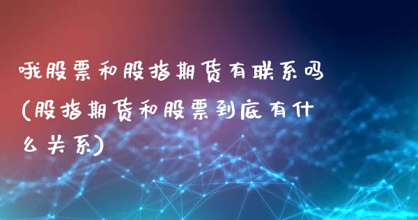 哦股票和股指期货有联系吗(股指期货和股票到底有什么关系)_https://www.xmqjcw.com_期货行情_第1张