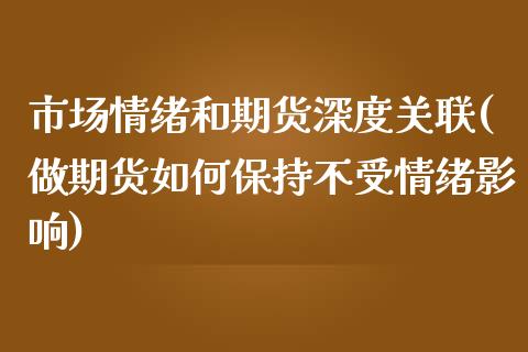 市场情绪和期货深度关联(做期货如何保持不受情绪影响)_https://www.xmqjcw.com_期货百科_第1张