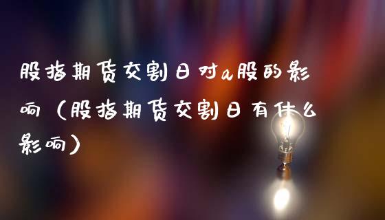 股指期货交割日对a股的影响（股指期货交割日有什么影响）_https://www.xmqjcw.com_期货投资_第1张