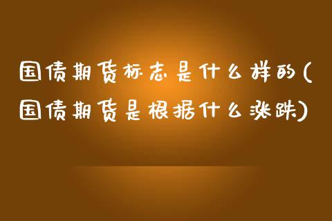 国债期货标志是什么样的(国债期货是根据什么涨跌)_https://www.xmqjcw.com_股票投资_第1张