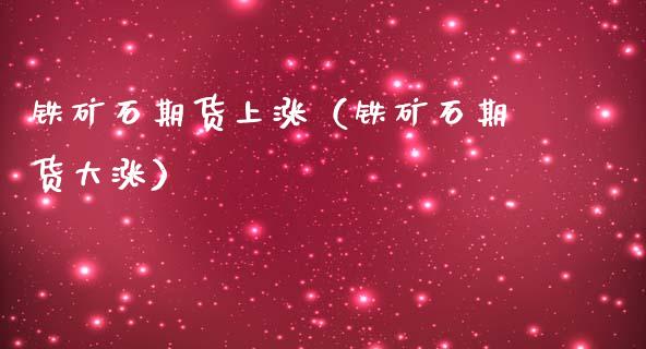 铁矿石期货上涨（铁矿石期货大涨）_https://www.xmqjcw.com_期货投资_第1张