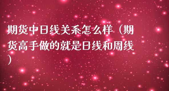 期货中日线关系怎么样（期货高手做的就是日线和周线）_https://www.xmqjcw.com_期货直播室_第1张