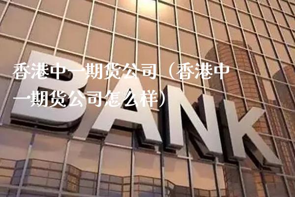 香港中**货公司（香港中**货公司怎么样）_https://www.xmqjcw.com_期货直播室_第1张