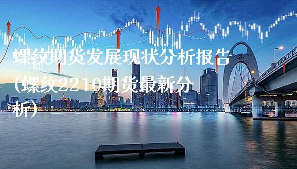 螺纹期货发展现状分析报告(螺纹2210期货最新分析)_https://www.xmqjcw.com_期货直播室_第1张