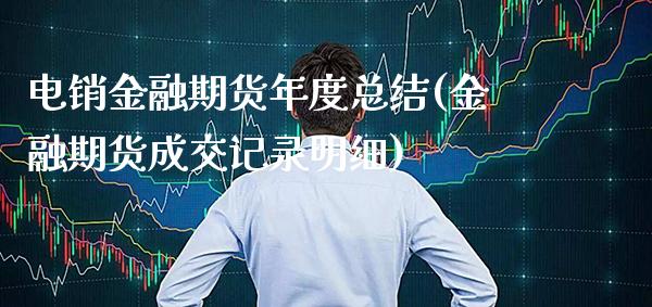 电销金融期货年度总结(金融期货成交记录明细)_https://www.xmqjcw.com_基金理财_第1张
