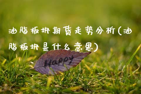 油脂板块期货走势分析(油脂板块是什么意思)_https://www.xmqjcw.com_期货投资_第1张