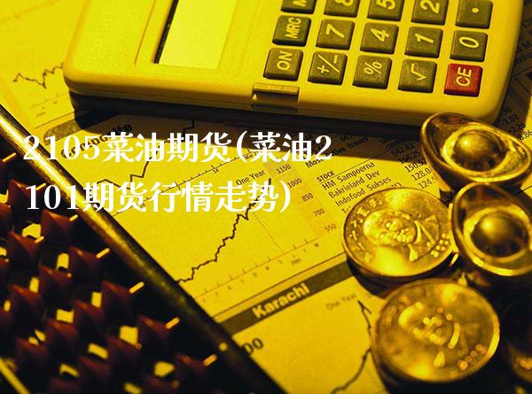 2105菜油期货(菜油2101期货行情走势)_https://www.xmqjcw.com_期货百科_第1张