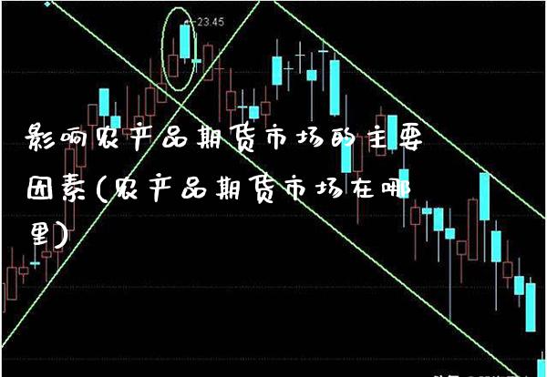 影响农产品期货市场的主要因素(农产品期货市场在哪里)_https://www.xmqjcw.com_期货投资_第1张