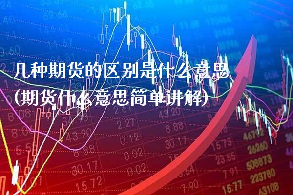 几种期货的区别是什么意思(期货什么意思简单讲解)_https://www.xmqjcw.com_股票投资_第1张