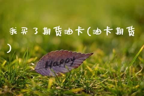 我买了期货油卡(油卡期货)_https://www.xmqjcw.com_期货行情_第1张
