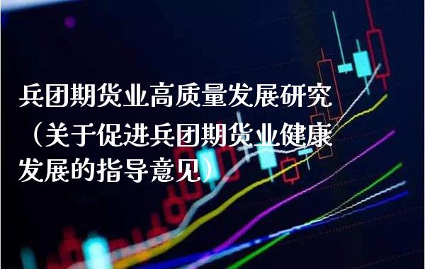 **期货业高质量发展研究（关于促进**期货业健康发展的指导意见）_https://www.xmqjcw.com_期货投资_第1张