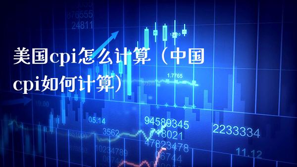 美国cpi怎么计算（中国cpi如何计算）_https://www.xmqjcw.com_期货直播室_第1张