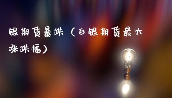 银期货暴跌（白银期货最大涨跌幅）_https://www.xmqjcw.com_期货投资_第1张