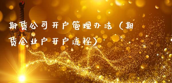 期货公司开户管理办法（期货企业户开户流程）_https://www.xmqjcw.com_期货直播室_第1张