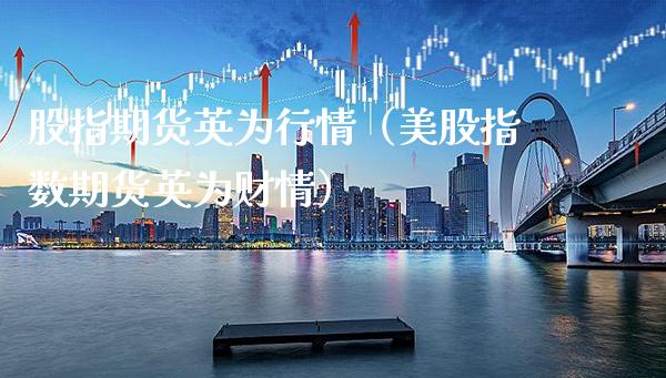 股指期货英为行情（美股指数期货英为财情）_https://www.xmqjcw.com_期货投资_第1张
