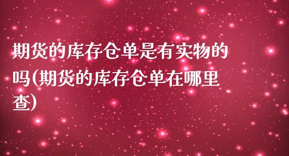 期货的库存仓单是有实物的吗(期货的库存仓单在哪里查)_https://www.xmqjcw.com_期货百科_第1张