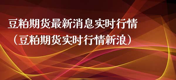 豆粕期货最新消息实时行情（豆粕期货实时行情新浪）_https://www.xmqjcw.com_期货行情_第1张