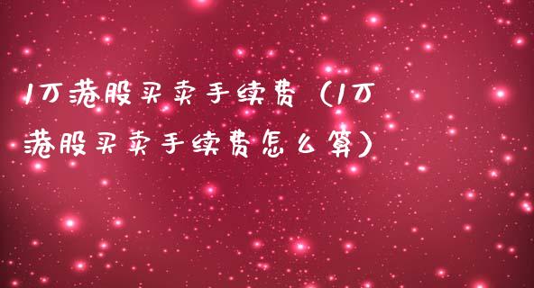 1万港股买卖手续费（1万港股买卖手续费怎么算）_https://www.xmqjcw.com_期货直播室_第1张