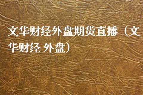 文华财经外盘期货直播（文华财经 外盘）_https://www.xmqjcw.com_期货行情_第1张