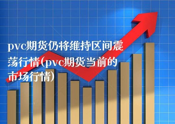 pvc期货仍将维持区间震荡行情(pvc期货当前的市场行情)_https://www.xmqjcw.com_期货行情_第1张