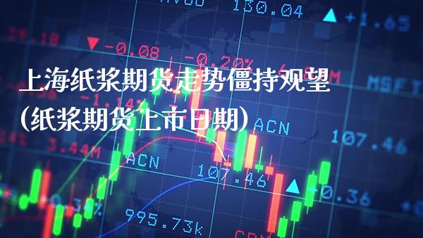 上海纸浆期货走势僵持观望(纸浆期货上市日期)_https://www.xmqjcw.com_期货百科_第1张