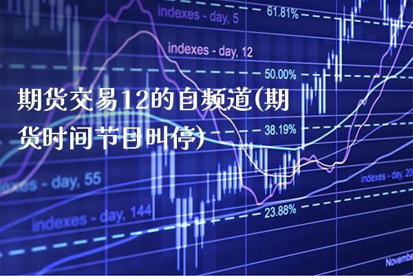 期货交易12的自频道(期货时间节目叫停)_https://www.xmqjcw.com_期货投资_第1张