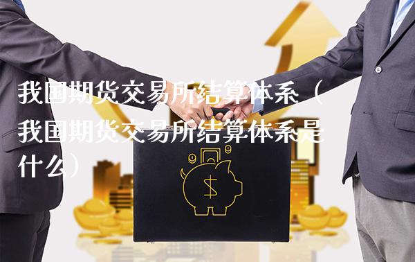我国期货交易所结算体系（我国期货交易所结算体系是什么）_https://www.xmqjcw.com_期货开户_第1张