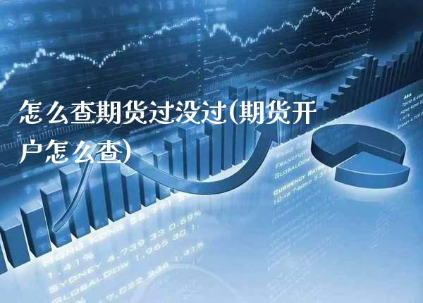 怎么查期货过没过(期货开户怎么查)_https://www.xmqjcw.com_期货直播室_第1张