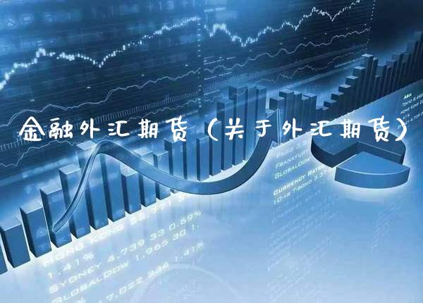金融外汇期货（关于外汇期货）_https://www.xmqjcw.com_期货投资_第1张