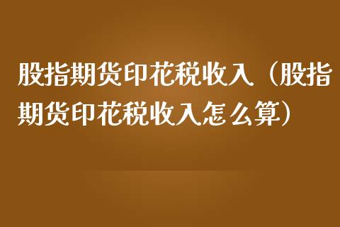 股指期货印花税收入（股指期货印花税收入怎么算）_https://www.xmqjcw.com_期货投资_第1张