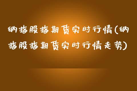 纳指股指期货实时行情(纳指股指期货实时行情走势)_https://www.xmqjcw.com_期货直播室_第1张