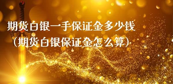 期货白银一手保证金多少钱（期货白银保证金怎么算）_https://www.xmqjcw.com_期货投资_第1张