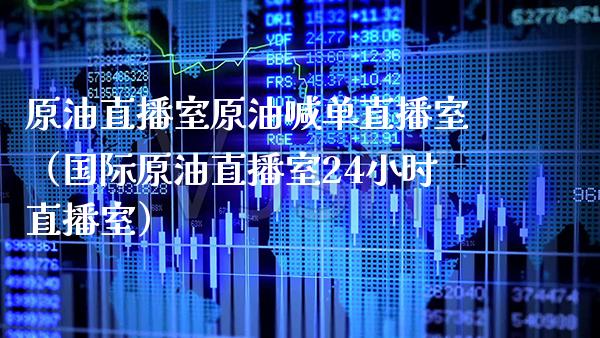 原油直播室原油喊单直播室（国际原油直播室24小时直播室）_https://www.xmqjcw.com_期货投资_第1张
