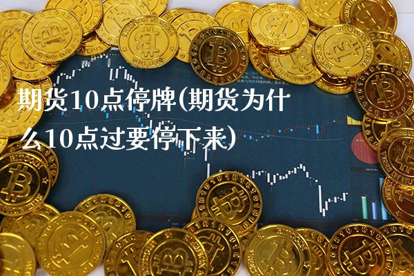 期货10点停牌(期货为什么10点过要停下来)_https://www.xmqjcw.com_期货直播室_第1张